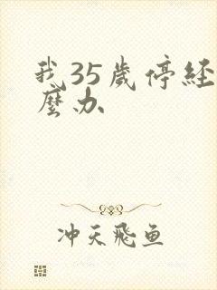 我35岁停经怎么办