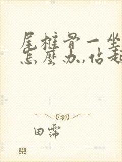 尾椎骨一坐就疼怎么办,站起来就不疼了