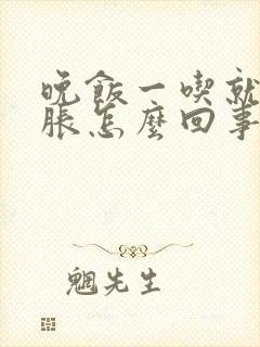 晚饭一吃就肚子胀怎么回事