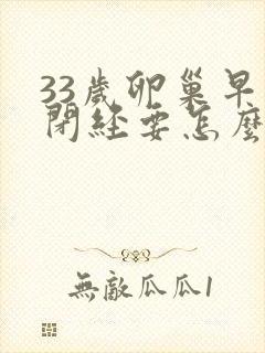 33岁卵巢早衰闭经要怎么办