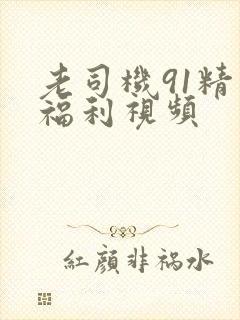 老司机91精品福利视频