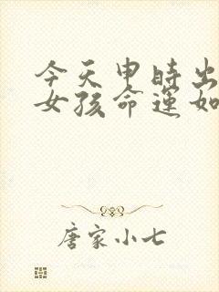 今天申时出生的女孩命运如何