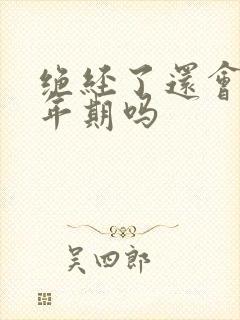 绝经了还会有更年期吗