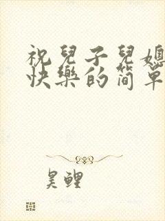 祝儿子儿媳新婚快乐的简单祝福语