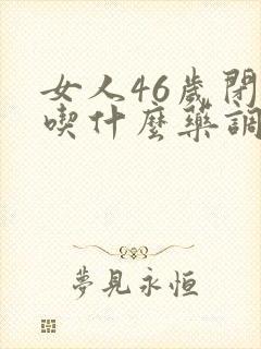 女人46岁闭经吃什么药调理