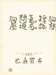 胸闷气短胸口有压迫感总想深呼吸是什么原因封面