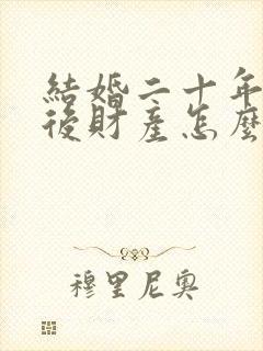 结婚二十年离婚后财产怎么分配