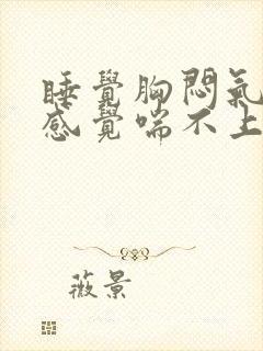 睡觉胸闷气短,感觉喘不上气有压迫感