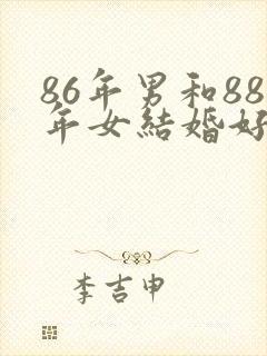 86年男和88年女结婚好吗