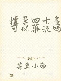 怀孕四十多天了可以药流吗