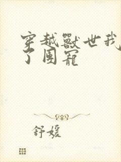 穿越兽世我竟成了团宠