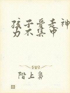 孩子爱走神注意力不集中