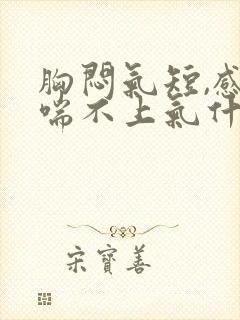 胸闷气短,感觉喘不上气什么原因心慌