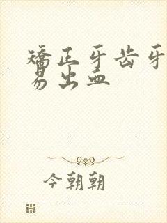 矫正牙齿牙龈容易出血