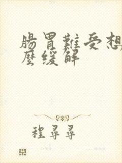 肠胃难受想吐怎么缓解