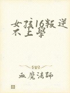 女孩16叛逆期不上学