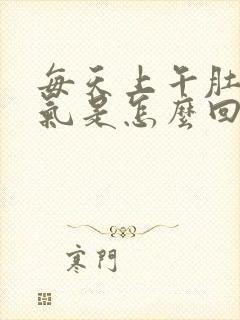 每天上午肚子胀气是怎么回事