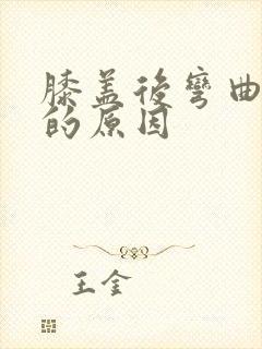 膝盖后弯曲疼痛的原因