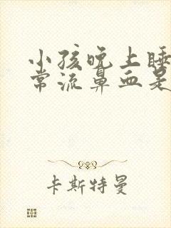 小孩晚上睡觉经常流鼻血是什么原因引起的