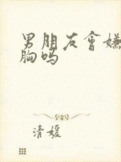 男朋友会嫌弃平胸吗封面