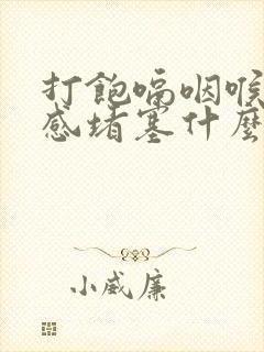 打饱嗝咽喉异物感堵塞什么原因封面