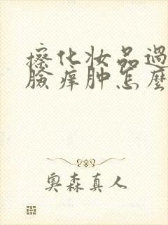 擦化妆品过敏了脸痒肿怎么办