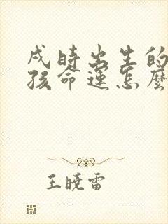 戌时出生的龙男孩命运怎么样