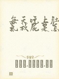 每天晚上肚子胀气放屁是怎么回事