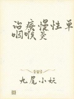 治疗慢性单纯性咽喉炎