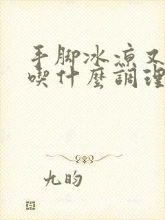 手脚冰凉又闭经吃什么调理