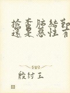 检查肺结节良性还是恶性有几种方法封面