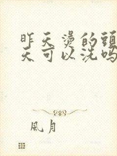 昨天烫的头发今天可以洗吗