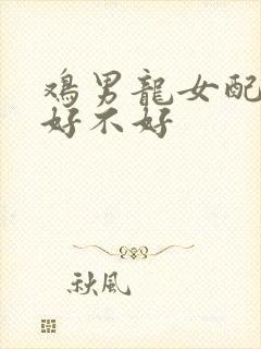 鸡男龙女配婚姻好不好