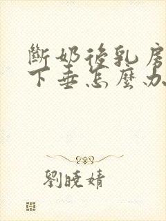 断奶后乳房萎缩下垂怎么办