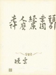 老人经常头晕是什么原因引起的怎样治疗