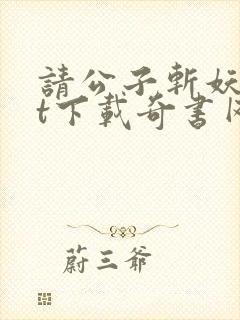 请公子斩妖txt下载奇书网