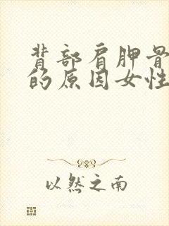 背部肩胛骨疼痛的原因女性