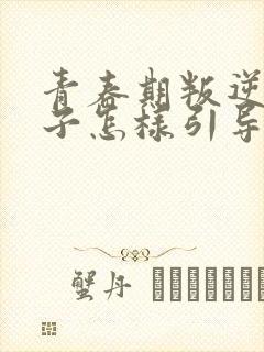 青春期叛逆的孩子怎样引导