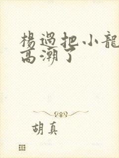 杨过把小龙女弄高潮了封面