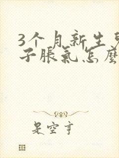 3个月新生儿肚子胀气怎么办快速排气