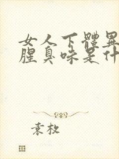 女人下体异味重腥臭味是什么原因怎么办