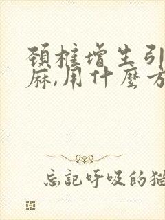 颈椎增生引起手麻,用什么方法治疗