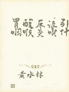 胃酸反流引起的咽喉炎吃什么药好