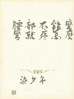 腰部不能弯腰一弯就疼怎么回事