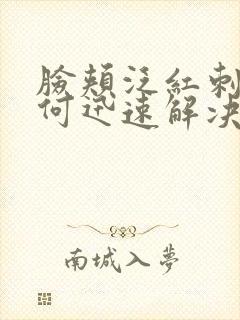 脸颊泛红刺痛如何迅速解决