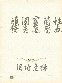 顽固霉菌性阴道发炎怎么办