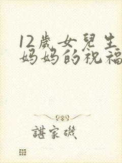 12岁女儿生日妈妈的祝福语简短