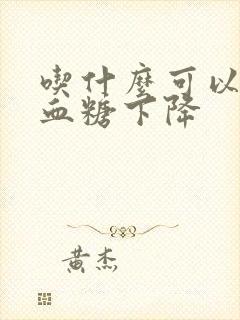 吃什么可以让高血糖下降