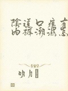 阴道口痒有异味内裤潮湿怎么回事