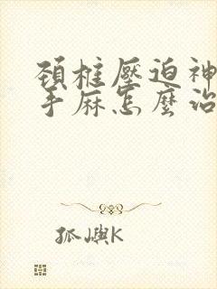 颈椎压迫神导致手麻怎么治疗